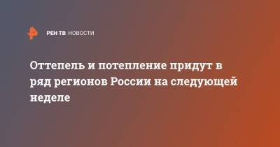 Роман Вильфанд - Оттепель и потепление придут в ряд регионов России на следующей неделе - ren.tv - ЦФО - окр.Приволжский