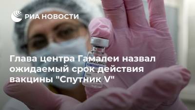 Александр Гинцбург - Глава центра Гамалеи назвал ожидаемый срок действия вакцины "Спутник V" - ria.ru - Москва - США
