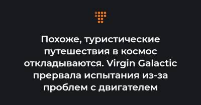 Похоже, туристические путешествия в космос откладываются. Virgin Galactic прервала испытания из-за проблем с двигателем - hromadske.ua - Мехико