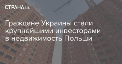 Граждане Украины стали крупнейшими инвесторами в недвижимость Польши - strana.ua - Украина - Польша - Варшава - Гданьск