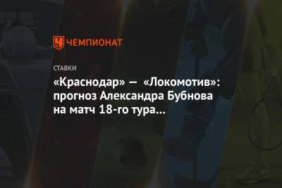 Мурад Мусаев - Александр Бубнов - «Краснодар» — «Локомотив»: прогноз Александра Бубнова на матч 18-го тура чемпионата России - championat.com - Краснодар