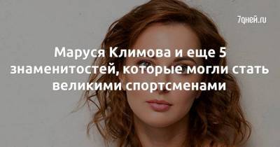Маруся Климова и еще 5 знаменитостей, которые могли стать великими спортсменами - skuke.net - Хабаровск