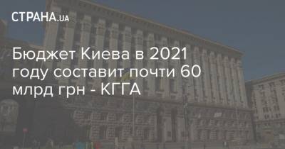 Бюджет Киева в 2021 году составит почти 60 млрд грн - КГГА - strana.ua - Киев