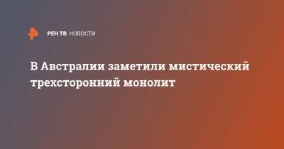 В Австралии заметили мистический трехсторонний монолит - ren.tv - США - Англия - Австралия - Египет - Нью-Йорк - Испания - Гуам