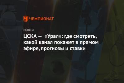 ЦСКА — «Урал»: где смотреть, какой канал покажет в прямом эфире, прогнозы и ставки - championat.com