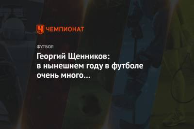 Георгий Щенников - Георгий Щенников: в нынешнем году в футболе очень много непредсказуемых результатов - championat.com - Москва
