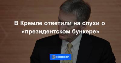 В Кремле ответили на слухи о «президентском бункере» - news.mail.ru
