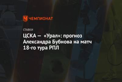 Александр Бубнов - ЦСКА — «Урал»: прогноз Александра Бубнова на матч 18-го тура РПЛ - championat.com - Москва - Санкт-Петербург