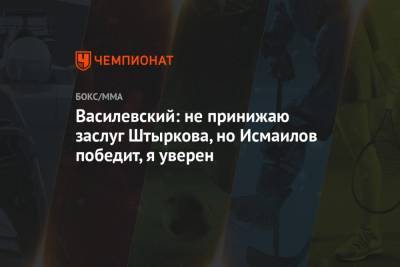 Магомед Исмаилов - Иван Штырков - Вячеслав Василевский - Василевский: не принижаю заслуг Штыркова, но Исмаилов победит, я уверен - championat.com