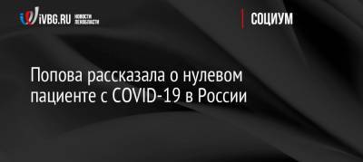 Анна Попова - Попова рассказала о нулевом пациенте с COVID-19 в России - ivbg.ru