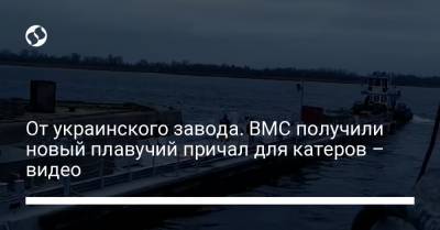 От украинского завода. ВМС получили новый плавучий причал для катеров – видео - liga.net - Англия - Южный - Вмс