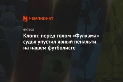 Юрген Клопп - Клопп: перед голом «Фулхэма» судья упустил явный пенальти на нашем футболисте - championat.com