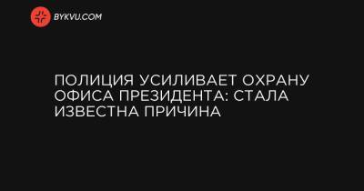 Андрей Первозванный - Полиция усиливает охрану Офиса президента: стала известна причина - bykvu.com - Украина - Киев