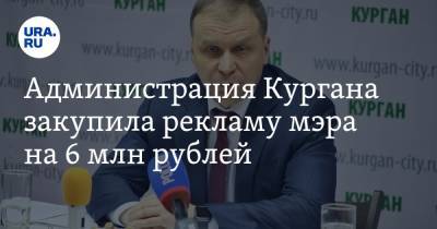Андрей Потапов - Администрация Кургана закупила рекламу мэра на 6 млн рублей - ura.news - Курган