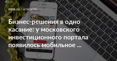Бизнес-решения в одно касание: у московского инвестиционного портала появилось мобильное приложение - mos.ru - Москва