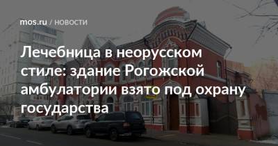 Алексей Емельянов - Лечебница в неорусском стиле: здание Рогожской амбулатории взято под охрану государства - mos.ru