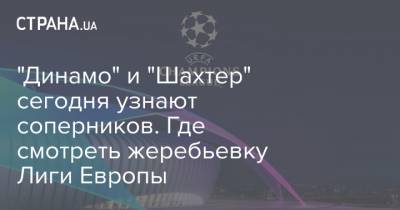 "Динамо" и "Шахтер" сегодня узнают соперников. Где смотреть жеребьевку Лиги Европы - strana.ua - Англия - Краснодар - Испания - Португалия