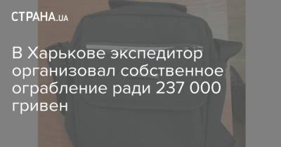 В Харькове экспедитор организовал собственное ограбление ради 237 000 гривен - strana.ua - Харьковская обл. - Харьков