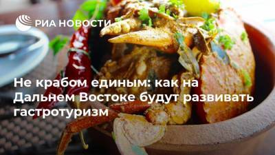Не крабом единым: как на Дальнем Востоке будут развивать гастротуризм - ria.ru - Москва - Приморье край - Дальний Восток