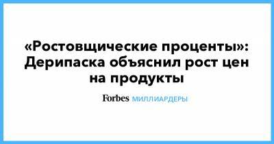 Олег Дерипаска - «Ростовщические проценты»: Дерипаска объяснил рост цен на продукты - forbes.ru - Москва