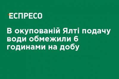 Сергей Аксенов - В оккупированной Ялте подачу воды ограничили 6 часами в сутки - ru.espreso.tv - Крым - Евпатория - Ялта