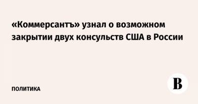 «Коммерсантъ» узнал о возможном закрытии двух консульств США в России - vedomosti.ru - США - Екатеринбург - Владивосток