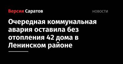 Зоя Космодемьянская - Очередная коммунальная авария оставила без отопления 42 дома в Ленинском районе - nversia.ru - Саратов - район Ленинский