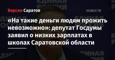 Николай Панков - «На такие деньги людям прожить невозможно»: депутат Госдумы заявил о низких зарплатах в школах Саратовской области - nversia.ru - Саратовская обл.