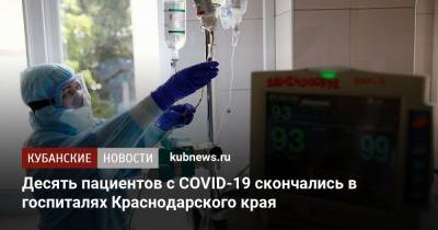 Десять пациентов с COVID-19 скончались в госпиталях Краснодарского края - kubnews.ru - Краснодарский край - Краснодар - район Динский - район Выселковский