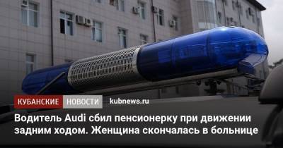 Водитель Audi сбил пенсионерку при движении задним ходом. Женщина скончалась в больнице - kubnews.ru - Сочи - Краснодарский край - Крымск