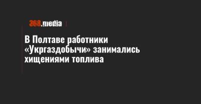 В Полтаве работники «Укргаздобычи» занимались хищениями топлива - 368.media - Полтава