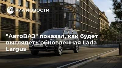 Lada Largus - "АвтоВАЗ" показал, как будет выглядеть обновленная Lada Largus - ria.ru - Москва - Румыния