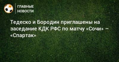 Доменико Тедеско - Дмитрий Бородин - Тедеско и Бородин приглашены на заседание КДК РФС по матчу «Сочи» – «Спартак» - bombardir.ru - Сочи