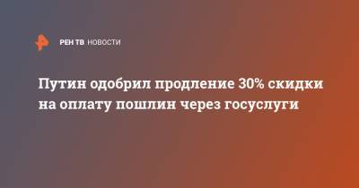 Владимир Путин - Путин одобрил продление 30% скидки на оплату пошлин через госуслуги - ren.tv