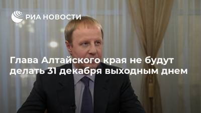 Виктор Томенко - Султан Хамзаев - Глава Алтайского края не будут делать 31 декабря выходным днем - ria.ru - Барнаул - Алтайский край - респ. Алтай