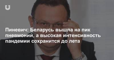 Александр Лукашенко - Дмитрий Пиневич - Пиневич: Беларусь вышла на пик пневмоний, а высокая интенсивность пандемии сохранится до лета - news.tut.by - Белоруссия - Минск