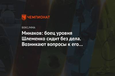 Магомед Исмаилов - Виталий Минаков - Александр Шлеменко - Минаков: боец уровня Шлеменко сидит без дела. Возникают вопросы к его менеджеру - championat.com