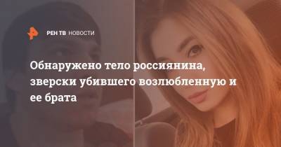 Обнаружено тело россиянина, зверски убившего возлюбленную и ее брата - ren.tv - Армавир