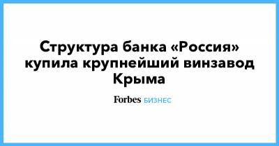 Юрий Ковальчук - Структура банка «Россия» купила крупнейший винзавод Крыма - forbes.ru - Москва - Крым - Санкт-Петербург