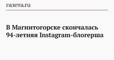 В Магнитогорске скончалась 94-летняя Instagram-блогерша - gazeta.ru - Магнитогорск