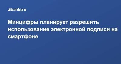 Андрей Турчак - Максут Шадаев - Минцифры планирует разрешить использование электронной подписи на смартфоне - smartmoney.one - Россия