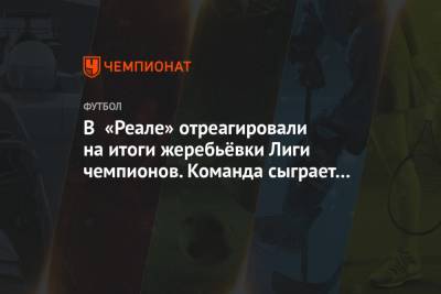В «Реале» отреагировали на итоги жеребьёвки Лиги чемпионов. Команда сыграет с «Аталантой» - championat.com - Мадрид