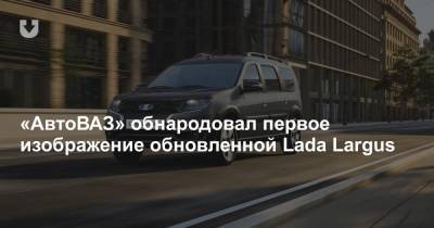 «АвтоВАЗ» обнародовал первое изображение обновленной Lada Largus - news.tut.by