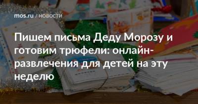 Пишем письма Деду Морозу и готовим трюфели: онлайн-развлечения для детей на эту неделю - mos.ru