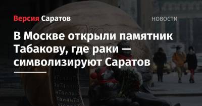 Олег Табаков - Владимир Машков - Александр Рукавишников - В Москве открыли памятник Табакову, где раки — символизируют Саратов - nversia.ru - Москва - Саратов