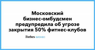 Анна Попова - Московский бизнес-омбудсмен предупредила об угрозе закрытия 50% фитнес-клубов - forbes.ru