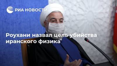 Хасан Роухани - Мохсен Фахризаде - Роухани назвал цель убийства иранского физика - ria.ru - США - Израиль - Иран - Тегеран
