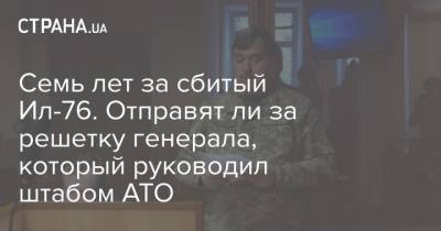 Виктор Назаров - Семь лет за сбитый Ил-76. Отправят ли за решетку генерала, который руководил штабом АТО - strana.ua - Луганск