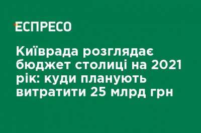Киевсовет рассматривает бюджет столицы на 2021 год: куда планируют потратить 25 млрд грн - ru.espreso.tv