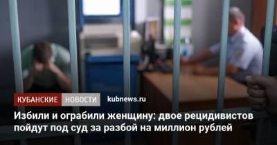 Избили и ограбили женщину: двое рецидивистов пойдут под суд за разбой на миллион рублей - kubnews.ru - Краснодар